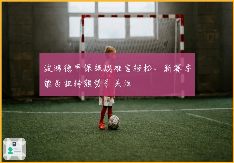 波鸿德甲保级战难言轻松，新赛季能否扭转颓势引关注