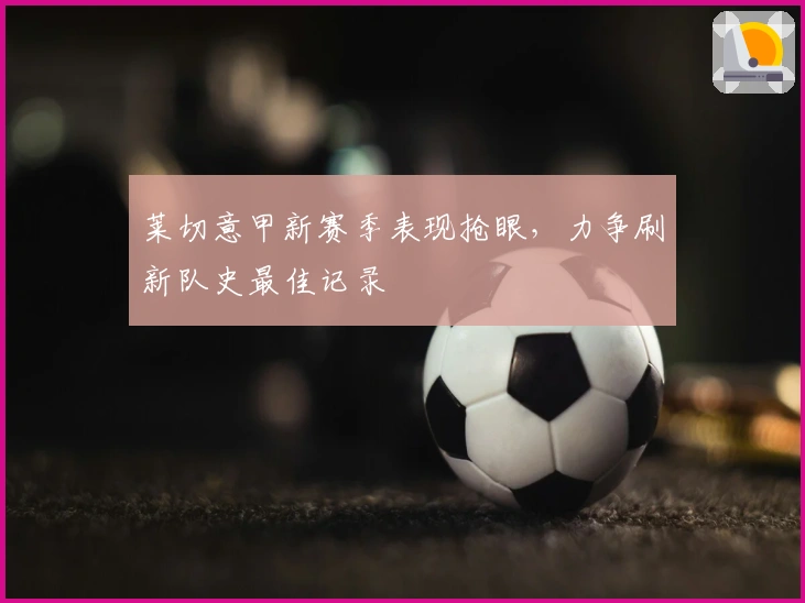 莱切意甲新赛季表现抢眼，力争刷新队史最佳记录