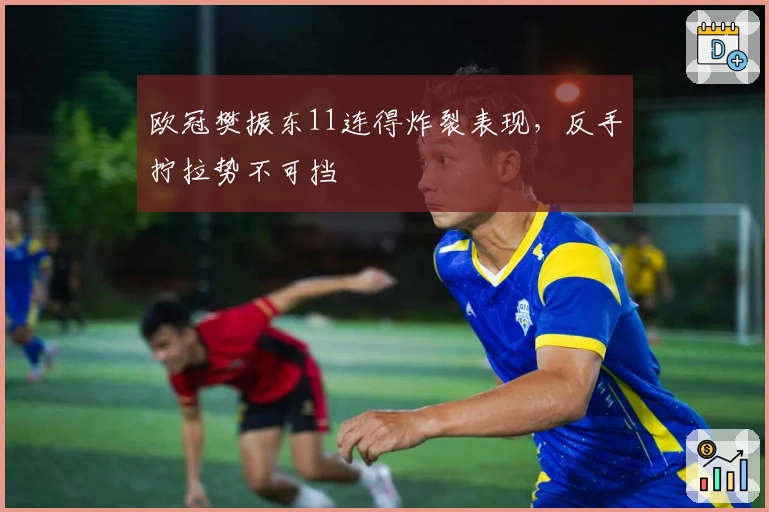 欧冠樊振东11连得炸裂表现，反手拧拉势不可挡