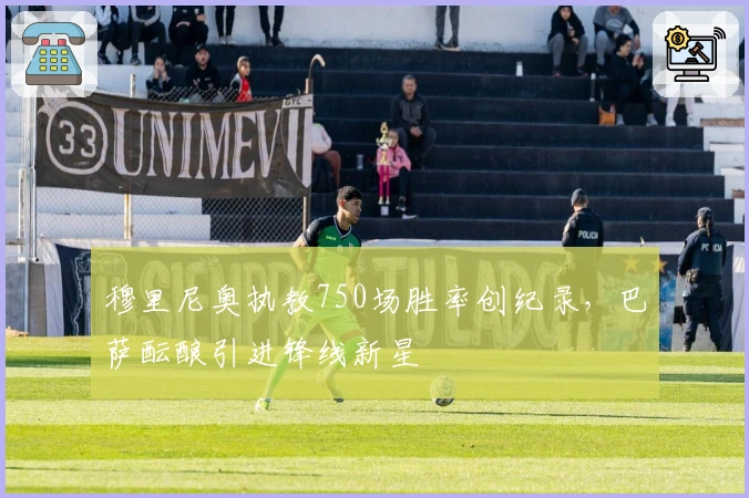 穆里尼奥执教750场胜率创纪录，巴萨酝酿引进锋线新星