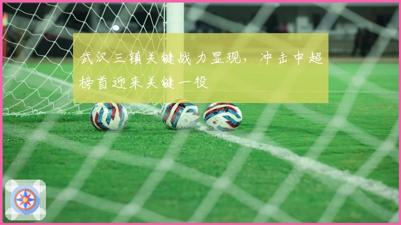 武汉三镇关键战力显现，冲击中超榜首迎来关键一役