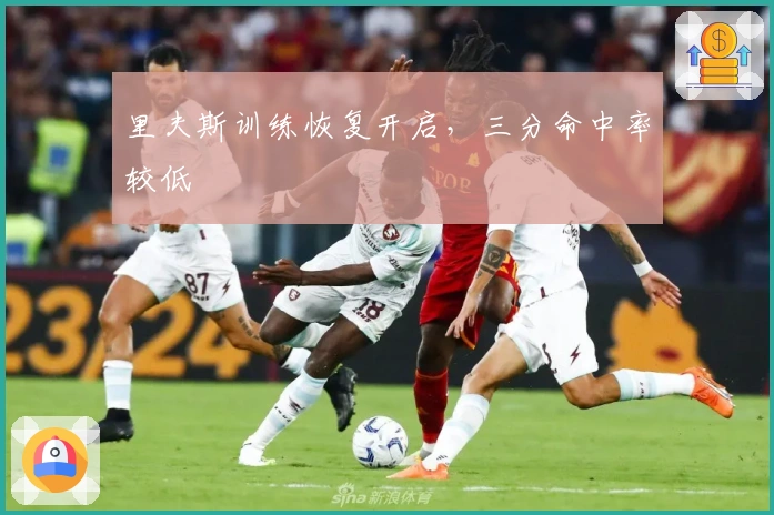 里夫斯训练恢复开启，三分命中率较低