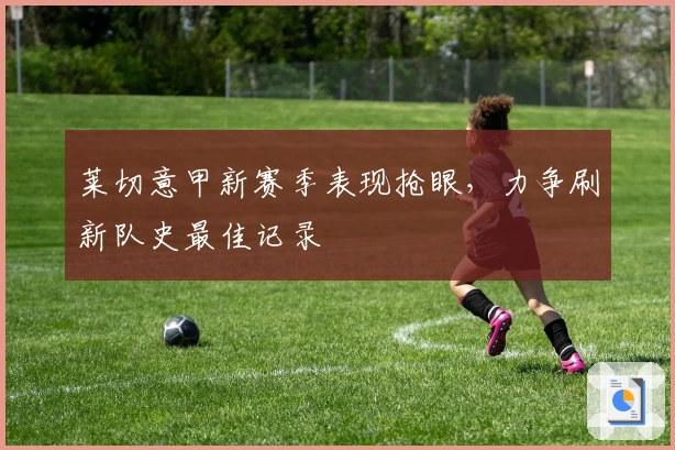 莱切意甲新赛季表现抢眼，力争刷新队史最佳记录