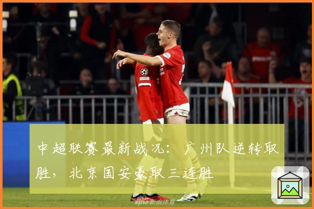 中超联赛最新战况：广州队逆转取胜，北京国安豪取三连胜