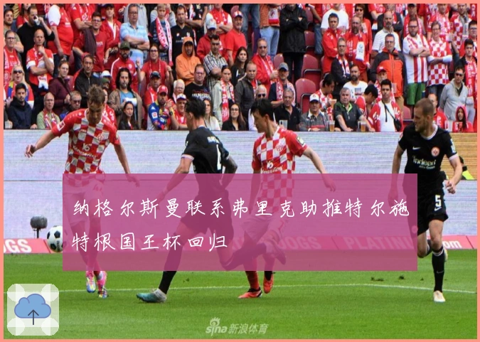 纳格尔斯曼联系弗里克助推特尔施特根国王杯回归