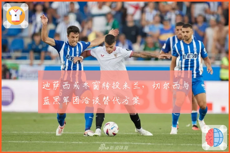 迪萨西或冬窗转投米兰，切尔西与蓝黑军团洽谈替代方案