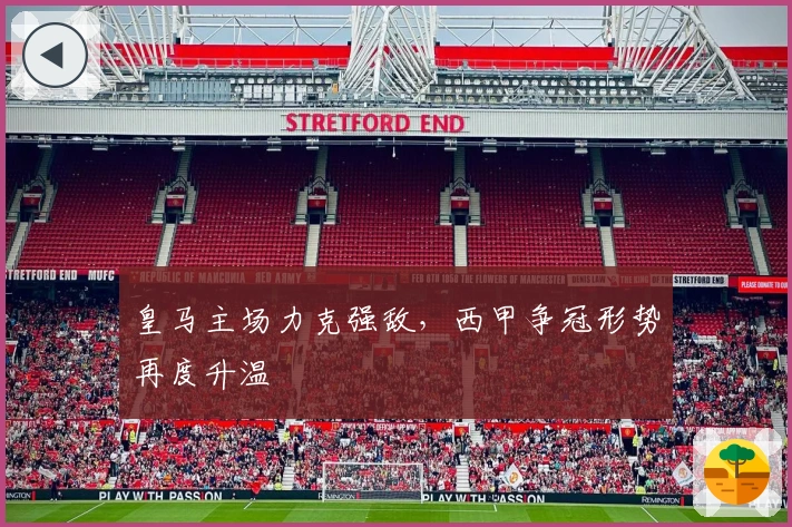 皇马主场力克强敌，西甲争冠形势再度升温