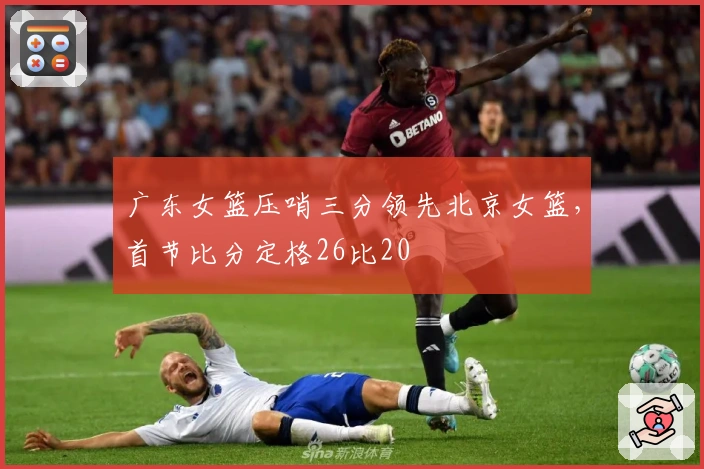 广东女篮压哨三分领先北京女篮，首节比分定格26比20